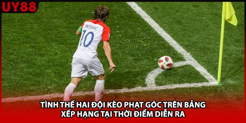 Tình thế hai đội kèo phạt góc trên bảng xếp hạng tại thời điểm diễn ra 